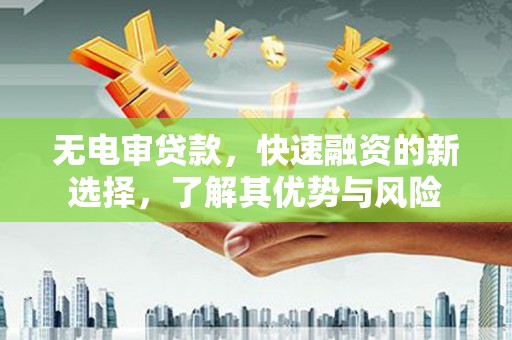 安吉无电审贷款，快速融资的新选择，了解其优势与风险