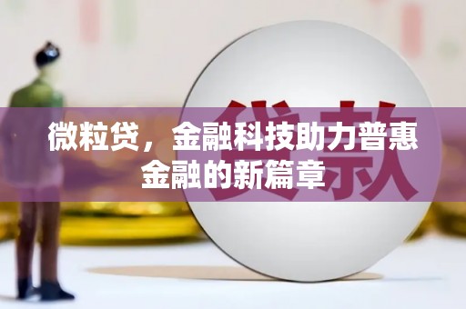 安吉微粒贷，金融科技助力普惠金融的新篇章