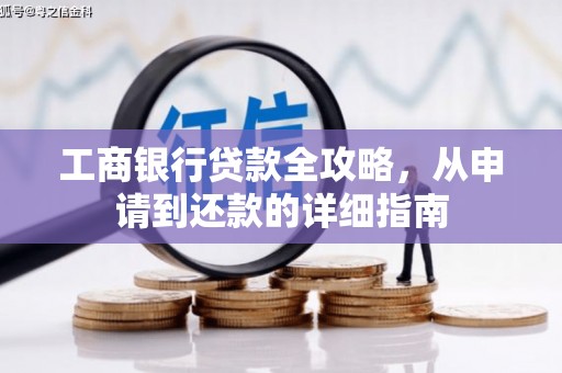 安吉工商银行贷款全攻略，从申请到还款的详细指南