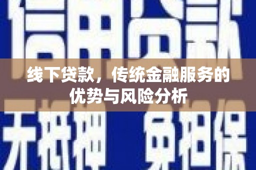 安吉线下贷款，传统金融服务的优势与风险分析