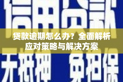 安吉贷款逾期怎么办？全面解析应对策略与解决方案