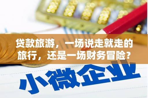 安吉贷款旅游，一场说走就走的旅行，还是一场财务冒险？