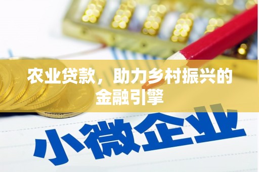 安吉农业贷款，助力乡村振兴的金融引擎