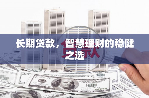 安吉长期贷款，智慧理财的稳健之选