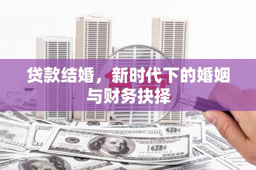 安吉贷款结婚，新时代下的婚姻与财务抉择