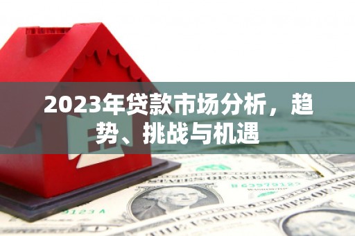 安吉2023年贷款市场分析，趋势、挑战与机遇