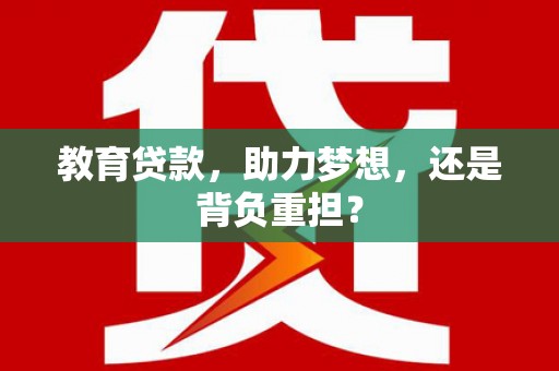 安吉教育贷款，助力梦想，还是背负重担？