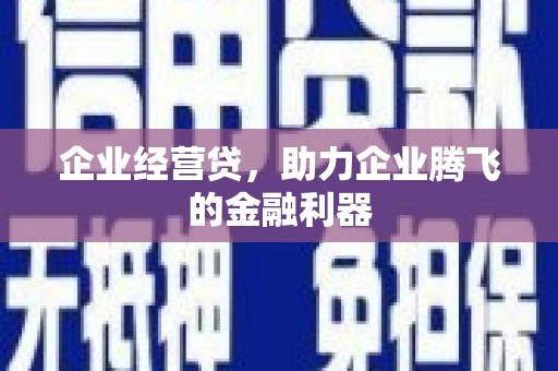 安吉企业经营贷，助力企业腾飞的金融利器