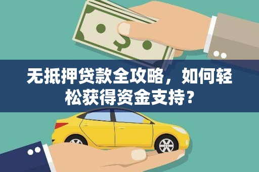 安吉无抵押贷款全攻略，如何轻松获得资金支持？