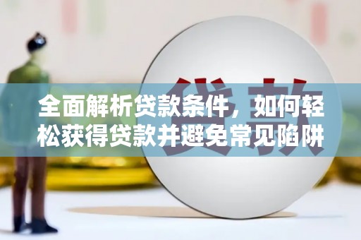 安吉全面解析贷款条件，如何轻松获得贷款并避免常见陷阱