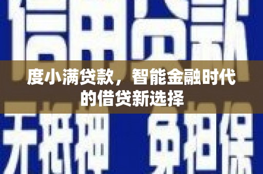 安吉度小满贷款，智能金融时代的借贷新选择