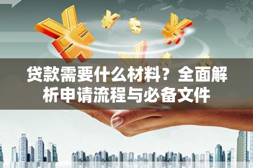 安吉贷款需要什么材料？全面解析申请流程与必备文件