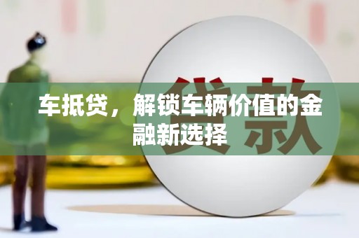 安吉车抵贷，解锁车辆价值的金融新选择