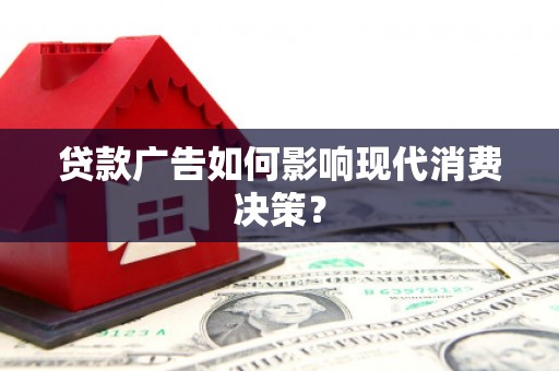 安吉贷款广告如何影响现代消费决策？