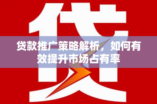 安吉贷款推广策略解析，如何有效提升市场占有率