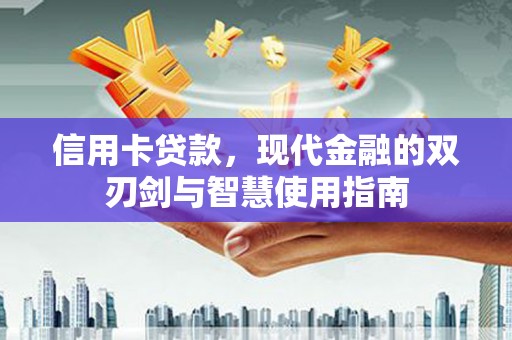 安吉信用卡贷款，现代金融的双刃剑与智慧使用指南