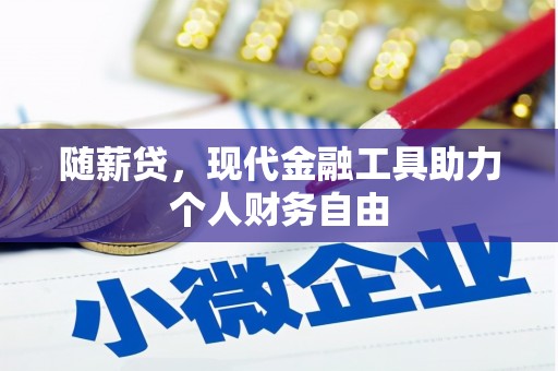 安吉随薪贷，现代金融工具助力个人财务自由