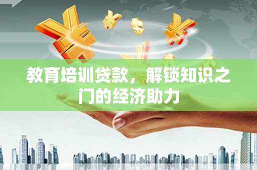 安吉教育培训贷款，解锁知识之门的经济助力