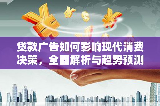 安吉贷款广告如何影响现代消费决策，全面解析与趋势预测