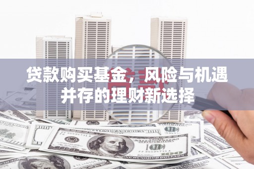 安吉贷款购买基金，风险与机遇并存的理财新选择