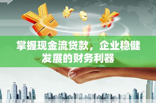 安吉掌握现金流贷款，企业稳健发展的财务利器