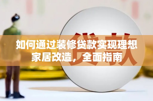安吉如何通过装修贷款实现理想家居改造，全面指南