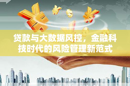 安吉贷款与大数据风控，金融科技时代的风险管理新范式