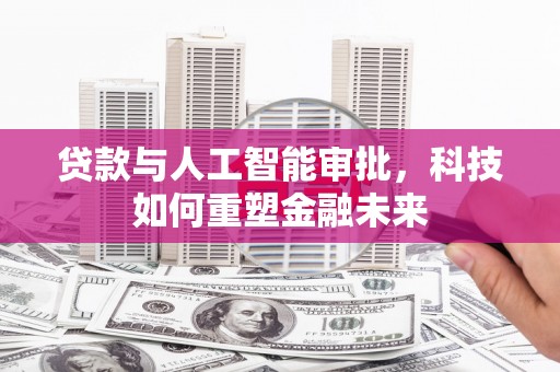 安吉贷款与人工智能审批，科技如何重塑金融未来