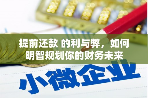 安吉提前还款 的利与弊，如何明智规划你的财务未来