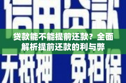 安吉贷款能不能提前还款？全面解析提前还款的利与弊