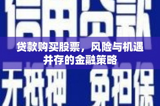 安吉贷款购买股票，风险与机遇并存的金融策略