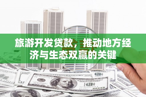安吉旅游开发贷款，推动地方经济与生态双赢的关键