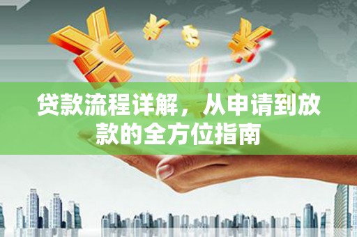安吉贷款流程详解，从申请到放款的全方位指南