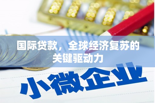 安吉国际贷款，全球经济复苏的关键驱动力