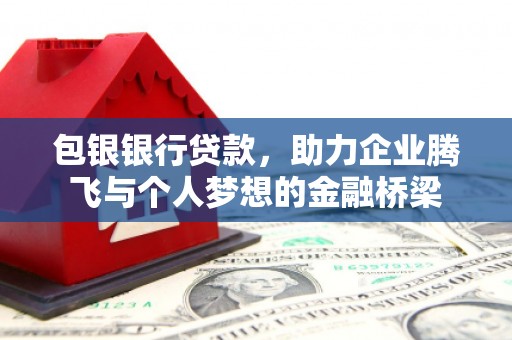 安吉包银银行贷款，助力企业腾飞与个人梦想的金融桥梁