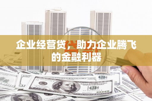 安吉企业经营贷，助力企业腾飞的金融利器
