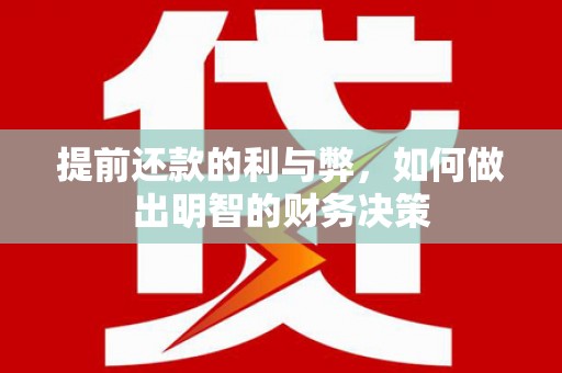 安吉提前还款的利与弊，如何做出明智的财务决策