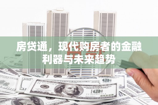 安吉房贷通，现代购房者的金融利器与未来趋势