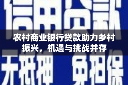 安吉农村商业银行贷款助力乡村振兴，机遇与挑战并存