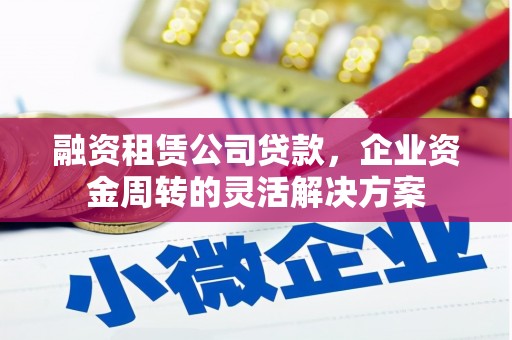 安吉融资租赁公司贷款，企业资金周转的灵活解决方案