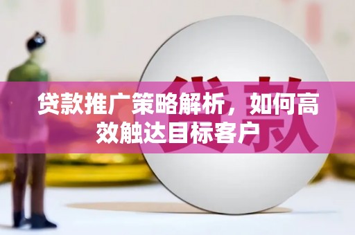 安吉贷款推广策略解析，如何高效触达目标客户