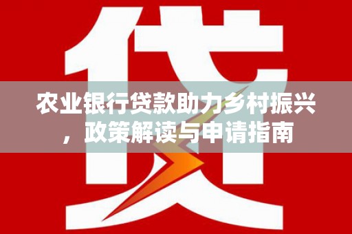 安吉农业银行贷款助力乡村振兴，政策解读与申请指南