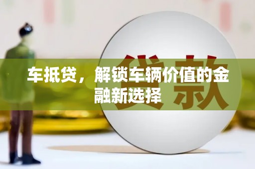 安吉车抵贷，解锁车辆价值的金融新选择