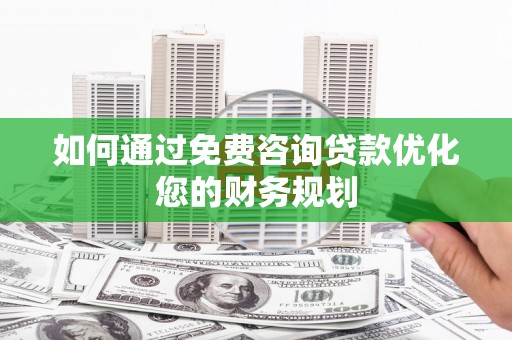 安吉如何通过免费咨询贷款优化您的财务规划