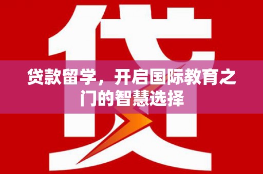 安吉贷款留学，开启国际教育之门的智慧选择