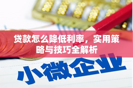 安吉贷款怎么降低利率，实用策略与技巧全解析
