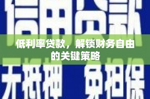 安吉低利率贷款，解锁财务自由的关键策略