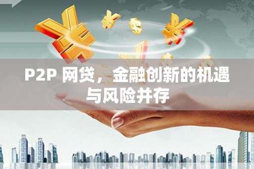 安吉P2P 网贷，金融创新的机遇与风险并存