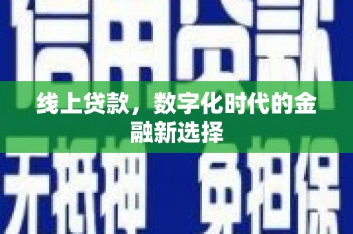安吉线上贷款，数字化时代的金融新选择