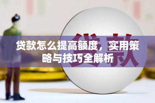 安吉贷款怎么提高额度，实用策略与技巧全解析